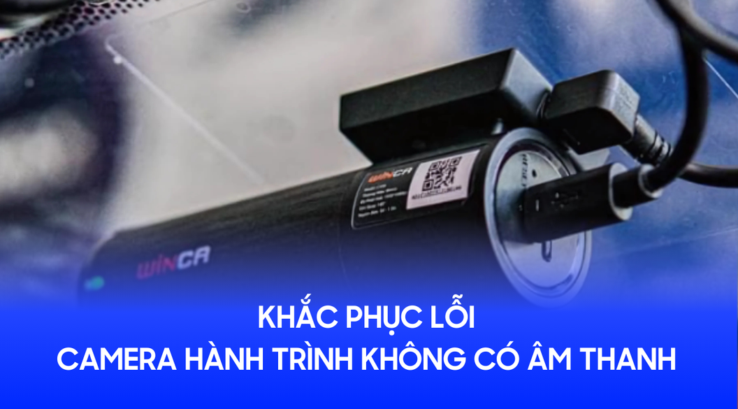 Khắc phục lỗi camera hành trình không có âm thanh chỉ trong vài phút