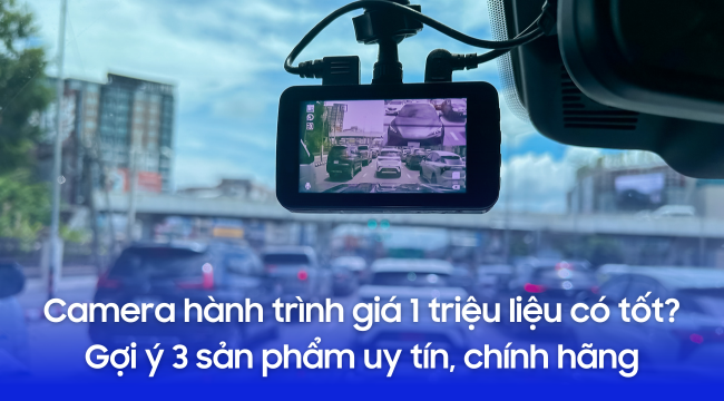 Camera hành trình giá 1 triệu liệu có tốt? Gợi ý 3 sản phẩm uy tín, chính hãng