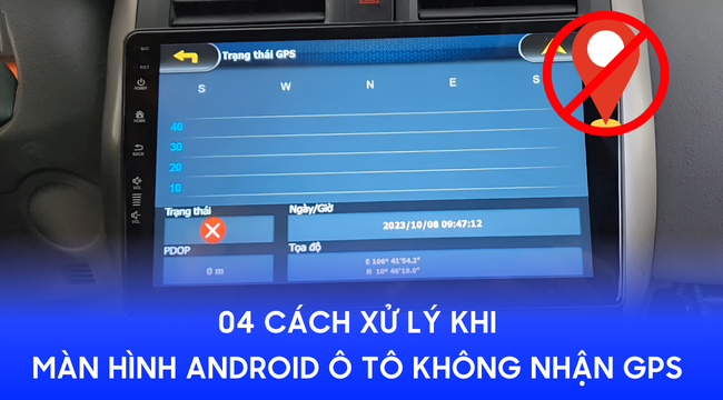 04 cách xử lý khi màn hình Android ô tô không nhận GPS - Từ kỹ thuật viên