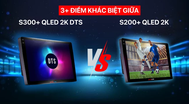 3+ điểm khác biệt giữa S300+ QLED 2K DTS với S200+ QLED 2K