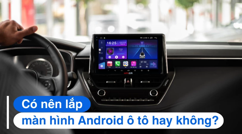 Có nên lắp màn hình Android ô tô hay không?