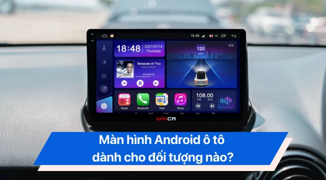 [Hỏi&đáp] Màn hình Android ô tô dành cho đối tượng nào?