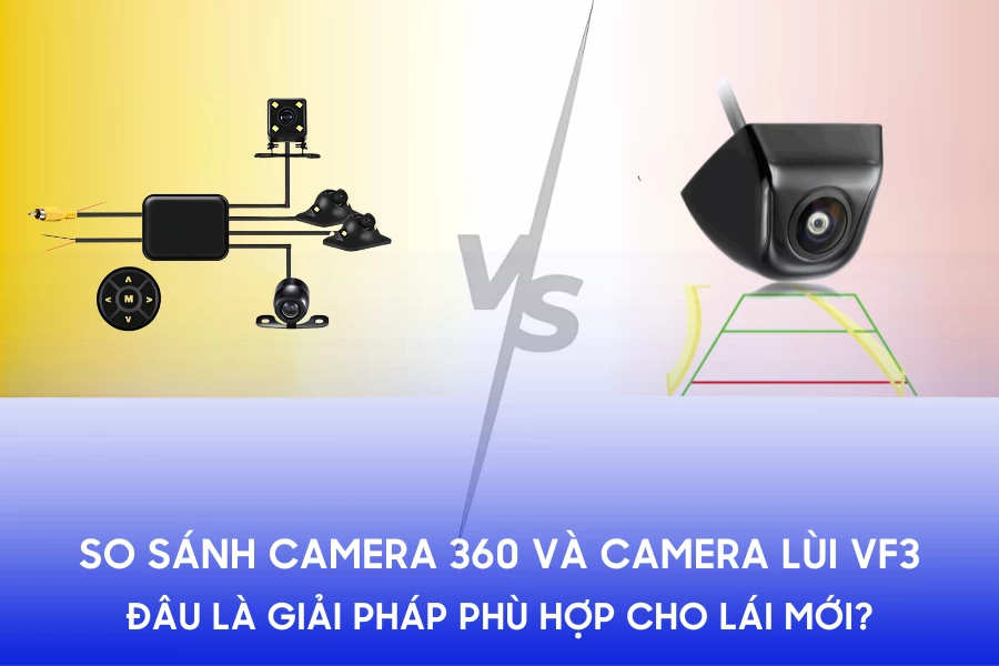 So sánh camera 360 và camera lùi VF3: Đâu là giải pháp phù hợp cho lái mới?