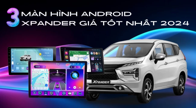 [Review] Điểm danh 3 dòng màn hình Android Xpander giá tốt nhất 2024